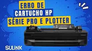 Possível Problema de Erro de Cartucho HP Série PRO e Plotter - #sulink