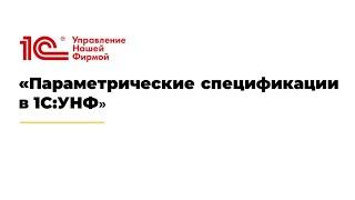 Вебинар "Параметрические спецификации в 1С:УНФ"