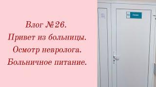 Влог №26. Привет из больницы/ Осмотр невролога/ Больничное питание. 18-22 февраля 2024.