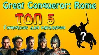 Топ 5 генералов для кавалерии. Top 5 generals. Great Conqueror: Rome.