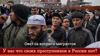 У вас что своих преступников в России нет? Ответ на вопрос мигрантов