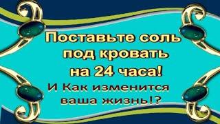 ПОСТАВТЕ СОЛЬ ПОД КРОВАТЬ НА 24 ЧАСА ! КАК ИЗМЕНИТСЯ ВАША ЖИЗНЬ!