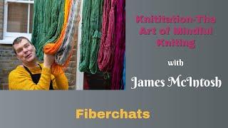 The Art Of Mindful Knitting with James McIntosh | Fiberchats, Episode: 244