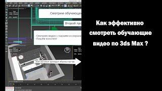 Как эффективно смотреть обучающие видео по 3ds Max ?