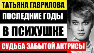 Последние годы, провела в психушке. Татьяна Гаврилова. Судьба бездетной и забытой актрисы СССР...