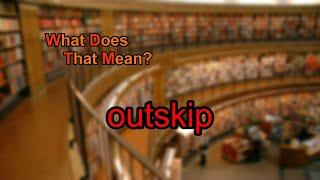 What does outskip mean?