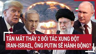 Thời sự quốc tế : Tận mắt thấy 2 đối tác xung đột Iran-Israel, ông Putin sẽ hành động?