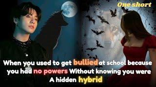 You were bullied in your school for having no powers, not knowing you are a hybrid