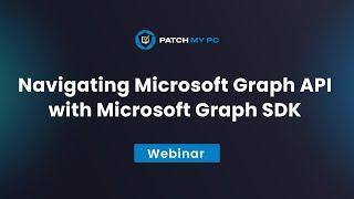 Navigating Microsoft Graph API with Microsoft Graph SDK - Patch My PC Webinar