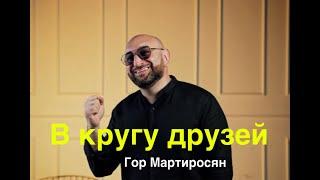 Гор Мартиросян "В кругу друзей" ПРЕМЬЕРА