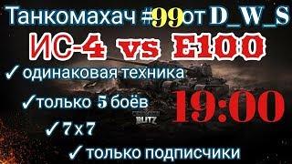 Танкомахач #99 от D_W_S начало в 16.00 | E100 vs ИС-4 | Wot Blitz