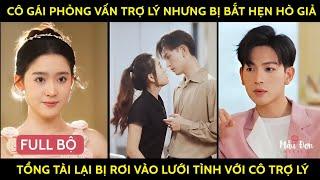 Cô Gái Phỏng Vấn Trợ Lý Nhưng Bị Bắt Hẹn Hò Giả, Tổng Tài Lại Bị Rơi Vào Lưới Tình Với Cô Trợ Lý