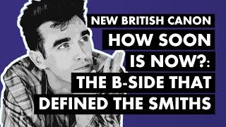 "How Soon Is Now?" - The B-Side That Defined The Smiths | New British Canon