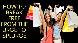 How to Break Free from the Urge to Splurge