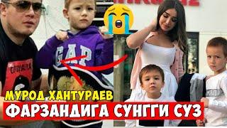 МУРОД ХАНТУРАЕВ ФАРЗАНДИГА СЎНГГИ СЎЗИ! ФАКАТ ЙЕГЛАМАНГ