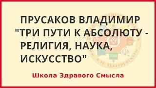 Три пути к Абсолюту - наука, религия, искусство. Прусаков Владимир