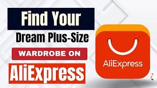 Find Your Dream Plus-Size Wardrobe on AliExpress