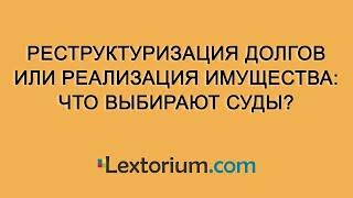 Реструктуризация долгов или реализация имущества: что выбирают суды?