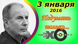 Михаил Веллер | Подумать только... | радио Эхо Москвы | 3 января 2016