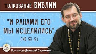 "И РАНАМИ ЕГО МЫ ИСЦЕЛИЛИСЬ" (Ис.53:5)  Протоиерей Дмитрий Сизоненко