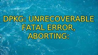 Ubuntu: dpkg: unrecoverable fatal error, aborting: