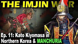 IMJIN WAR Ep. 11 - Kato Kiyomasa in Northern Korea & Manchuria