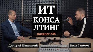 ИТ-консалтинг | Дмитрий Шепелявый, Иван Самолов | Подкаст #28