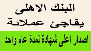 البنك الأهلي المصري يفاجئ عملائه اصدار اعلى شهادة لمدة عام والعائد يصرف يوميا