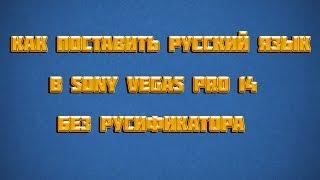 КАК ПОСТАВИТЬ РУССКИЙ ЯЗЫК В SONY VEGAS PRO 14 БЕЗ РУСИФИКАТОРА