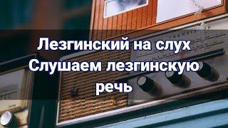 ЛЕЗГИНСКИЙ НА СЛУХ. СЛУШАЕМ ЛЕЗГИНСКУЮ РЕЧЬ.