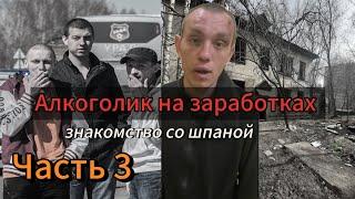 Алкоголик на заработках|Часть 3|Знакомство со шпаной #алкоголь #историяизжизни