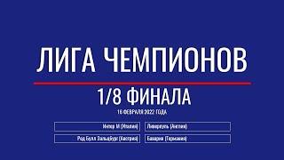 Лига Чемпионов. Обзор 1/8 финала от 16 февраля 2022г.