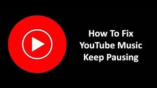 How To Fix YouTube Music App Keeps Pausing