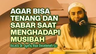 AGAR BISA TENANG DAN SABAR MENGHADAPI MUSIBAH - Ustadz Dr. Syafiq Riza Basalamah, MA