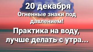 20 декабря сделайте практику на воду. Огненные знаки под напряжением!