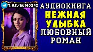  АУДИОКНИГА ЛЮБОВНЫЙ РОМАН: НЕЖНАЯ УЛЫБКА СЛУШАТЬ ПОЛНОСТЬЮ  НОВИНКА 2024 