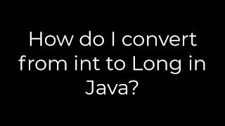 Java :How do I convert from int to Long in Java?(5solution)