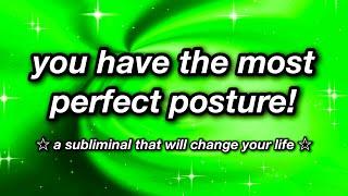 you have the most perfect posture!  SUBLIMINAL 