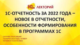 1C:Лекторий 16.3.23 1С-Отчетность за 2022 года – новое в отчетности, особенности формирования в 1С