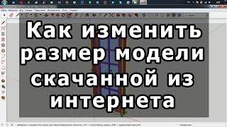 Sketchup как изменить размер скачанной модели