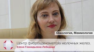 Центр фиброаденоматоза молочных желез. Врач онколог-маммолог высшей категории Лебедева Е.Г.