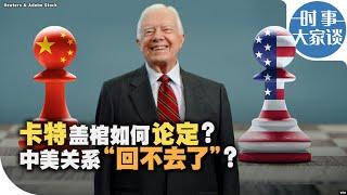 时事大家谈：卡特盖棺如何论定？中美关系“回不去了”？