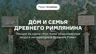 Дом и семья древнего римлянина | Из курса «Как жили обыкновенные люди и императоры в Древнем Риме»