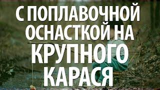 РЫБАЛКА НА КРУПНОГО КАРАСЯ С ПОПЛАВОЧНОЙ ОСНАСТКОЙ