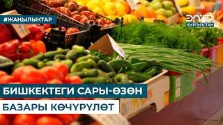 БИШКЕКТЕГИ САРЫ-ӨЗӨН БАЗАРЫ КӨЧҮРҮЛӨТ