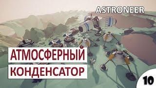 АТМОСФЕРНЫЙ КОНДЕНСАТОР #10 - ASTRONEER ПРОХОЖДЕНИЕ (РЕЛИЗ)