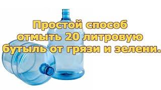 Простой способ отмыть 20 литровую бутыль от грязи и зелени.