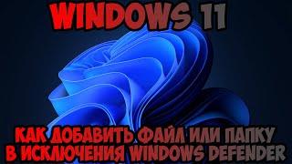 Как добавить файл или папку в исключения Windows Defender Windows 11