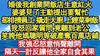 婚後我創業開飯店生意紅火，婆婆見了主動提出要幫忙，卻排擠員工 撬走大廚 上餿菜剩飯，我怒回家質問 竟聽到老公，笑誇他媽聰明等破產奪百萬店鋪果真情故事會||老年故事||情感需求||愛情||家庭