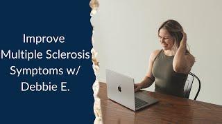 Improve Multiple Sclerosis Symptoms w/ Debbie E.